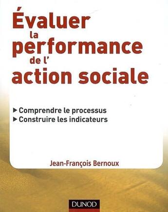 Couverture du livre « Évaluer la performance de l'action sociale : Comprendre le processus, construire les indicateurs » de Jean-Francois Bernoux aux éditions Dunod