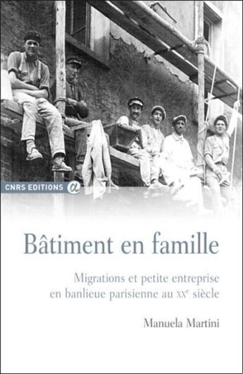 Couverture du livre « Bâtiment en famille ; migrations et petite entreprise en banlieue parisienne au XXe siècle » de Manuela Martini aux éditions Cnrs