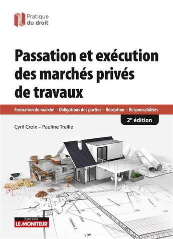 Couverture du livre « Passation et exécution des marchés privés de travaux : Formation du marché - Obligations des parties - Réception - Responsabilités (2e édition) » de Cyril Croix et Pauline Treille aux éditions Le Moniteur