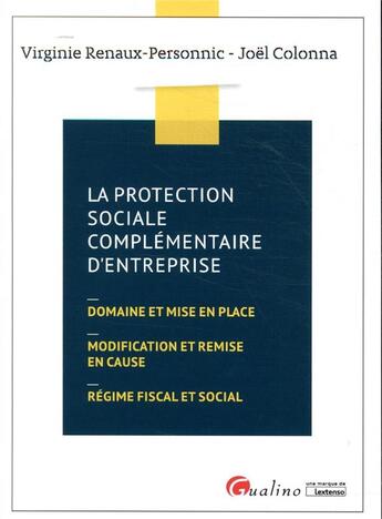 Couverture du livre « La protection sociale complémentaire d'entreprise ; domaine et mise en place, modification et remise en cause, régime fiscal et social » de Virginie Renaux-Personnic et Joel Colonna aux éditions Gualino