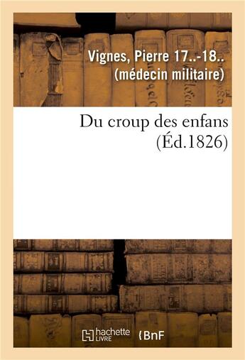 Couverture du livre « Du croup des enfans ou expose succinct de l'histoire generale du siege, de la duree, du pronostic - » de Pierre Vignes aux éditions Hachette Bnf