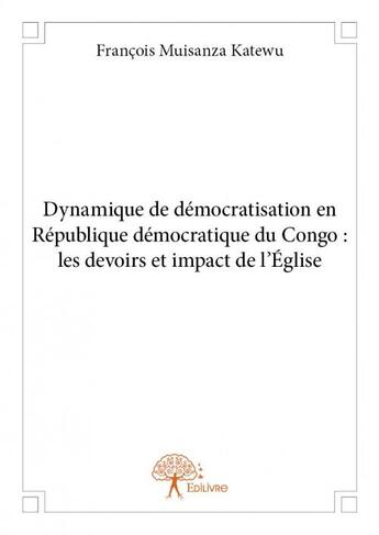 Couverture du livre « Dynamique de démocratisation en République démocratique du Congo : les devoirs et impact de l'Eglise » de Francois Muisanza Katewu aux éditions Edilivre