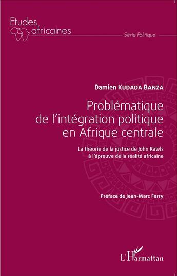 Couverture du livre « Problématique de l'intégration politique en Afrique centrale ; la théorie de la justice de John Rawls à l'épreuve de la réalité africaine » de Kudada Banza Damien aux éditions L'harmattan