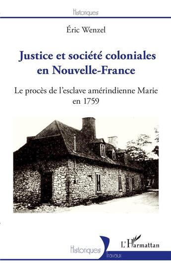 Couverture du livre « Justice et société coloniales en Nouvelle-France : le procès de l'esclave amérindienne Marie en 1759 » de Eric Wenzel aux éditions L'harmattan