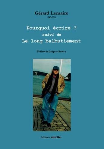 Couverture du livre « Pourquoi écrire suivi de Le long balbutiement Gérard Lemaire » de Lemaire Gerard aux éditions Unicite