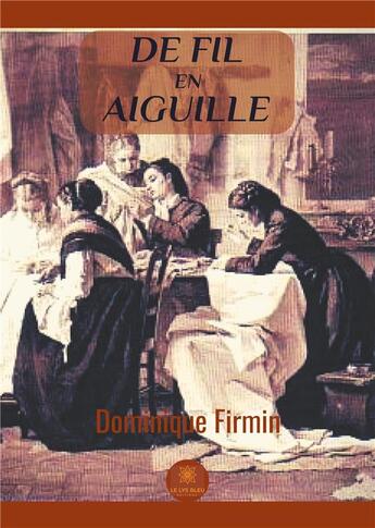 Couverture du livre « De fil en aiguille » de Dominique Firmin aux éditions Le Lys Bleu