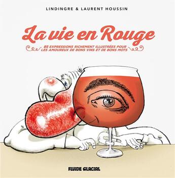 Couverture du livre « La vie en rouge ; 85 expressions richement illustrées pour les amoureux de bons vins et de bons mots » de Laurent Houssin et Lindingre aux éditions Fluide Glacial