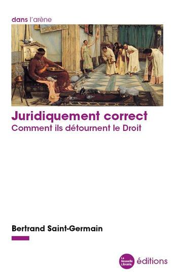 Couverture du livre « Juridiquement correct : comment ils détournent le droit » de Bertrand Saint-Germain aux éditions La Nouvelle Librairie