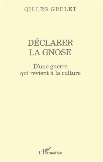 Couverture du livre « Déclarer la gnose ; d'une guerre qui revient à la culture » de Gilles Grelet aux éditions L'harmattan