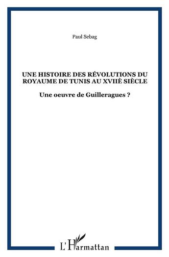 Couverture du livre « Une histoire des Révolutions du Royaume de Tunis au XVIIè siècle : Une oeuvre de Guilleragues ? » de Paul Sebag aux éditions L'harmattan