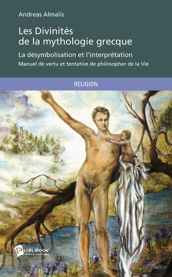 Couverture du livre « Les divinités de la mythologie grecque ; la désymbolisation et l'interprétation ; manuel de vertu et tentative de philosopher de la Vie » de Andreas Almalis aux éditions Publibook