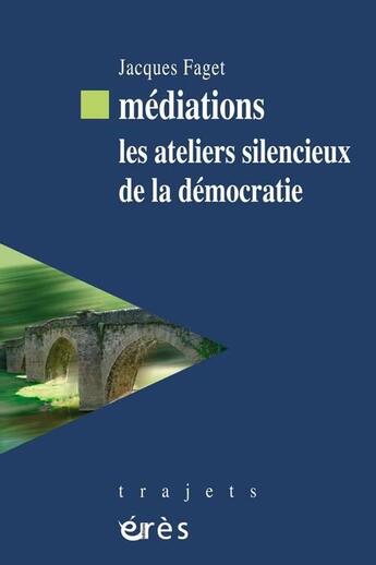 Couverture du livre « Médiations ; les ateliers silencieux de la démocratie » de Jacques Faget aux éditions Eres