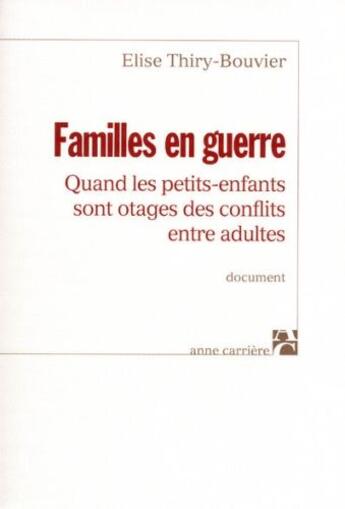 Couverture du livre « Familles en guerre ; quand les petits-enfants sont otages des conflits entre adultes » de Elise Thiry-Bouvier aux éditions Anne Carriere