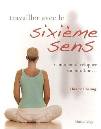 Couverture du livre « Travailler avec le sixième sens ; comment développer son intuition... » de Theresa Cheung aux éditions Vega