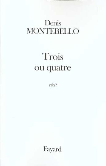 Couverture du livre « Trois ou quatre : récit » de Denis Montebello aux éditions Fayard