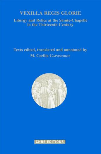 Couverture du livre « Vexilla regis glorie : liturgy and relics at the Sainte-Chapelle in the Thirteenth Century » de Cecila Gaposchkin aux éditions Cnrs