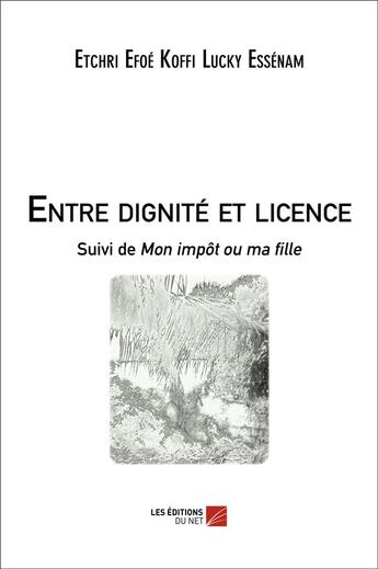 Couverture du livre « Entre dignité et licence ; mon impôt ou ma fille » de Etchri Efoe Koffi Lucky Essenam aux éditions Editions Du Net