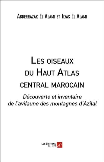 Couverture du livre « Les oiseaux du Haut Atlas central marocain ; découverte et inventaire de l'avifaune des montagnes d'Azilal » de Abderrazak El Alami aux éditions Editions Du Net