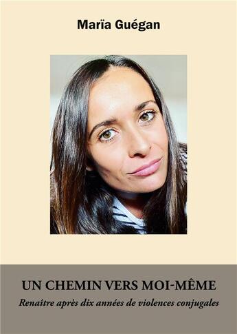 Couverture du livre « Un chemin vers moi-même : renaître après dix années de violences conjugales » de Guegan Maria aux éditions Books On Demand