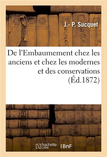 Couverture du livre « De l'Embaumement chez les anciens et chez les modernes et des conservations : pour l'étude de l'anatomie » de J.- P. Sucquet aux éditions Hachette Bnf