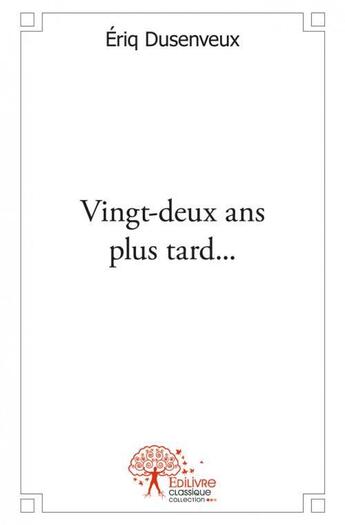 Couverture du livre « Vingt-deux ans plus tard... » de Eriq Dusenveux aux éditions Edilivre