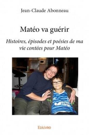 Couverture du livre « Matéo va guérir ; histoires, épisodes et poésies de ma vie contées pour Matéo » de Jean-Claude Abonneau aux éditions Edilivre