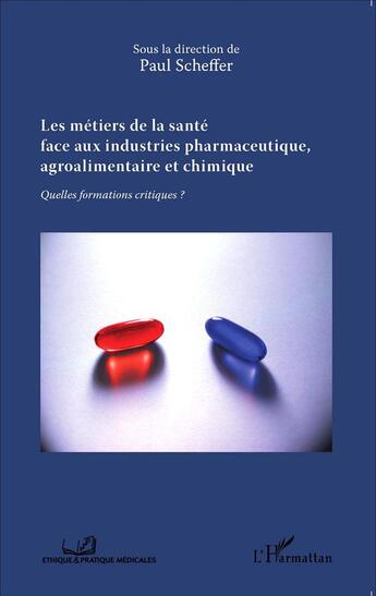 Couverture du livre « Les métiers de la santé face aux industries pharmaceutique, agroalimentaire et chimique ; quelles formations critiques » de Paul Scheffer aux éditions L'harmattan