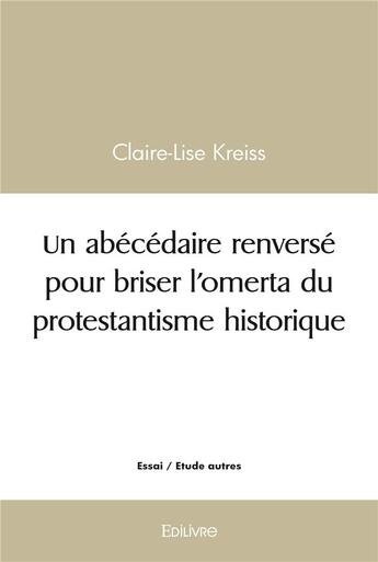 Couverture du livre « Un abecedaire renverse pour briser l omerta du protestantisme historique » de Kreiss Claire-Lise aux éditions Edilivre