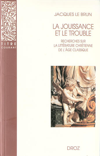 Couverture du livre « La jouissance et le trouble : Recherches sur la littérature chrétienne de l'âge classique » de Jacques Le Brun aux éditions Librairie Droz