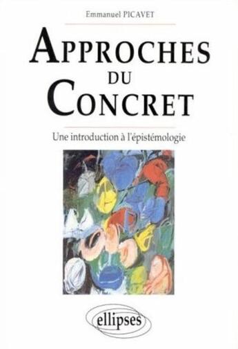 Couverture du livre « Approches du concret - une introduction a l'epistemologie » de Emmanuel Picavet aux éditions Ellipses