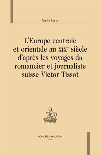 Couverture du livre « L'Europe centrale et orientale au XIXe siècle d'après les voyages du romancier et journaliste suisse Victor Tissot » de Giulia Lami aux éditions Honore Champion