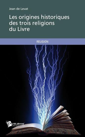 Couverture du livre « Les origines historiques des trois religions du Livre » de Jean De Levat aux éditions Publibook