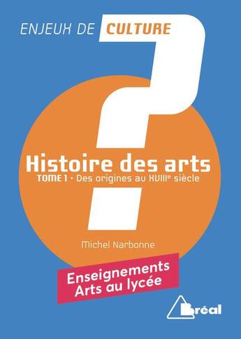 Couverture du livre « Histoire des arts t.1 ; des origines au XVIIIe siècle ; enseignements arts au lycée » de Michel Narbonne aux éditions Breal