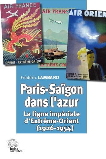 Couverture du livre « Paris-Saïgon dans l'azur ; la ligne impériale d'Extrême-Orient (1926-1954) » de Frederic Lambard aux éditions Les Indes Savantes