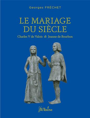 Couverture du livre « Le mariage du siecle : charles v de valois et jeanne de bourbon » de Georges Frechet aux éditions Francois Baudez