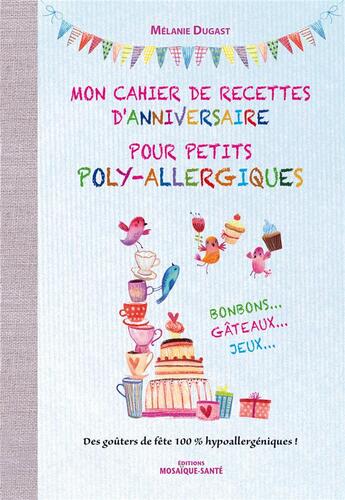 Couverture du livre « Mon cahier de recettes d'anniversaire pour petits poly-allergiques ; bonbons, gâteaux, jeux ; des goûters de fête 100% hypoallergéniques ! » de Melanie Dugast aux éditions Mosaique Sante