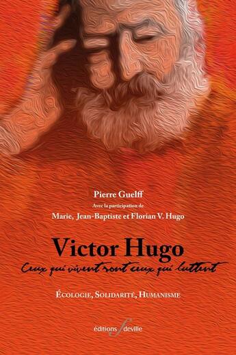 Couverture du livre « Victor Hugo : ceux qui vivent sont ceux qui luttent ; écologie, solidarité, humanisme » de Pierre Guelff et Florian V. Hugo et Jean-Baptiste Hugo et Marie Hugo aux éditions Editions F Deville