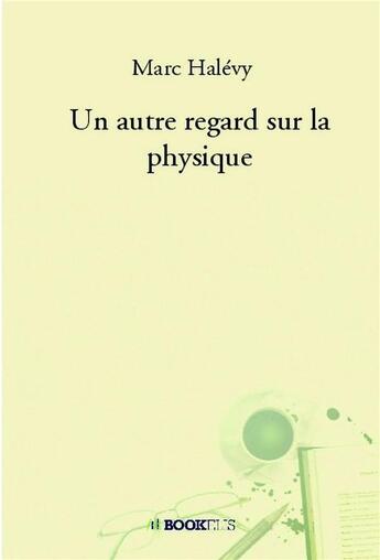 Couverture du livre « Un autre regard sur la physique » de Marc Halevy aux éditions Bookelis