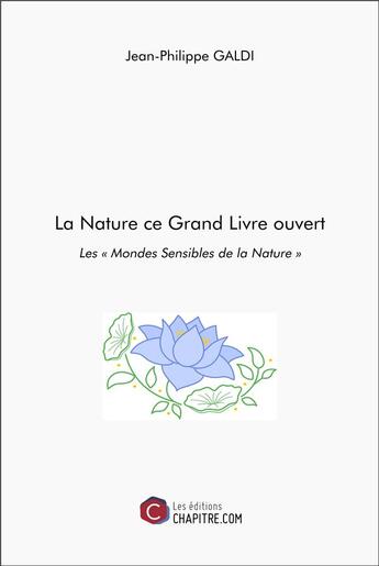 Couverture du livre « La nature ce grand livre ouvert : les « mondes sensibles de la nature » » de Jean-Philippe Galdi aux éditions Chapitre.com