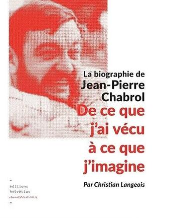 Couverture du livre « De ce que j'ai vécu à ce que j'imagine : la biographie de Jean-Pierre Chabrol » de Christian Langeois aux éditions Helvetius