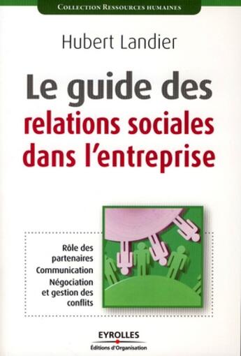 Couverture du livre « Le guide des relations sociales dans l'entreprise ; rôle des partenaires, communication, négociation et gestion des conflits » de Hubert Landier aux éditions Organisation