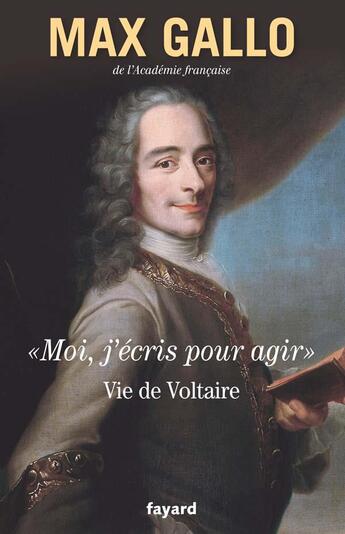 Couverture du livre « «moi, j'écris pour agir» ; vie de Voltaire » de Max Gallo aux éditions Fayard