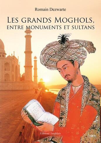 Couverture du livre « Les grands Moghols ; entre monuments et sultans » de Romain Dezwarte aux éditions Amalthee