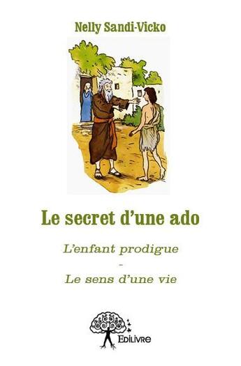 Couverture du livre « Le secret d'une ado ; l'enfant prodigue ; le sens d'une vie » de Nelly Sandi-Vicko aux éditions Edilivre