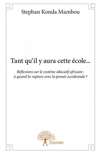 Couverture du livre « Tant qu'il y aura cette école... ; réflexions sur le système éducatif africain ; à quand la rupture avec la pensée occidentale » de Stephan Konda Mambou aux éditions Edilivre