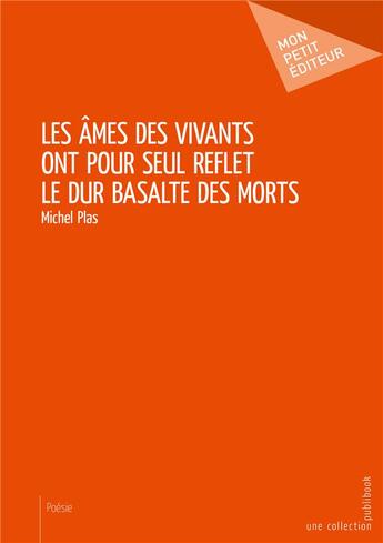 Couverture du livre « Les âmes des vivants ont pour seul reflet le dur basalte des morts » de Michel Plas aux éditions Mon Petit Editeur