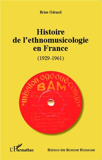 Couverture du livre « Histoire de l'ethnomusicologie en France 1929-1961 » de Brice Gerard aux éditions L'harmattan