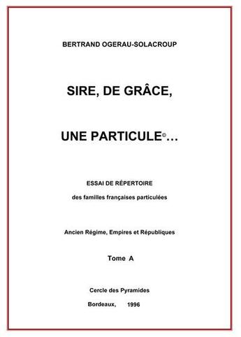 Couverture du livre « Sire, de grace, une particule tome a » de Ogerau-Solacroup B. aux éditions Cercle Des Pyramides