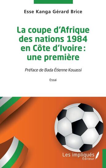 Couverture du livre « La coupe d'Afrique des nations 1984 en Côte d'Ivoire : une première » de Gerard Brice Esse Kanga aux éditions Les Impliques