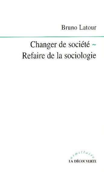 Couverture du livre « Changer De Societe ; Refaire De La Sociologie » de Bruno Latour et Nicolas Guilhot aux éditions La Decouverte